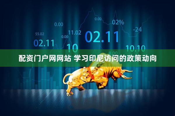 配资门户网网站 学习印尼访问的政策动向